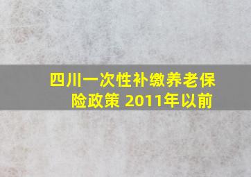 四川一次性补缴养老保险政策 2011年以前